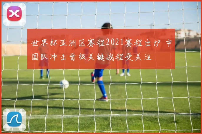 世界杯亚洲区赛程2021赛程出炉 中国队冲击晋级关键战程受关注