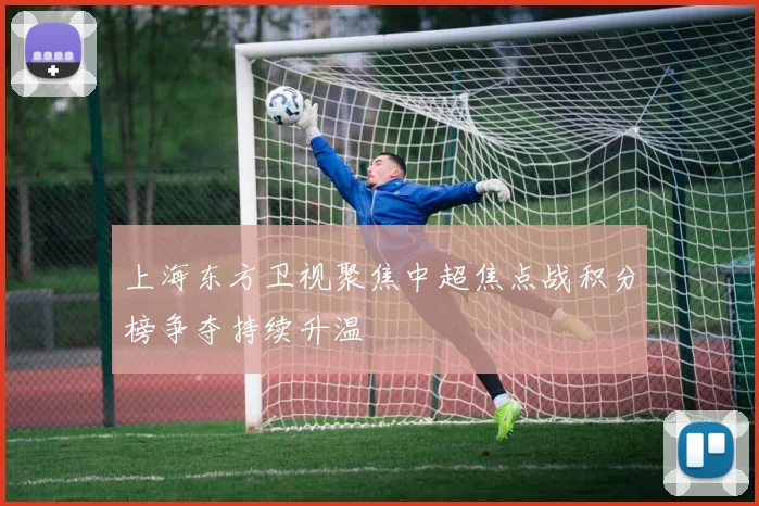 上海东方卫视聚焦中超焦点战积分榜争夺持续升温