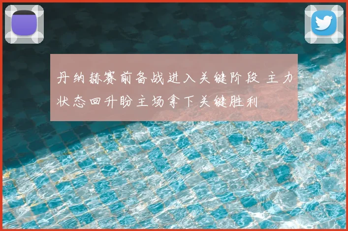 丹纳赫赛前备战进入关键阶段 主力状态回升盼主场拿下关键胜利