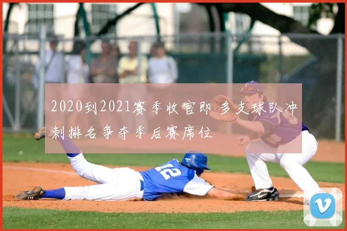 2020到2021赛季收官即 多支球队冲刺排名争夺季后赛席位