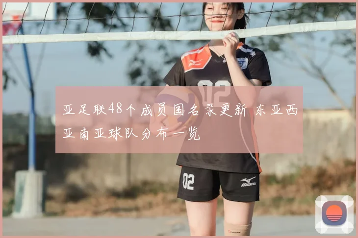 亚足联48个成员国名录更新 东亚西亚南亚球队分布一览