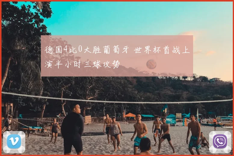 德国4比0大胜葡萄牙 世界杯首战上演半小时三球攻势